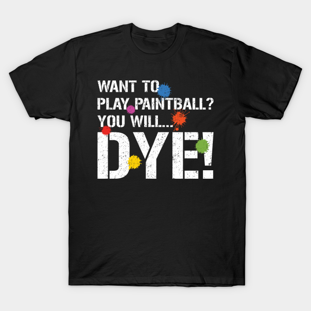 Want to Play Paintball You Will Dye Pun Paintball Funny TShirt